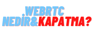 WebRTC Nedir? Nasıl Kapatılır? - IP Adresi Gizleme Rehberi