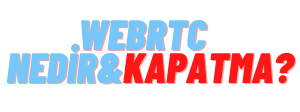 WebRTC Nedir? Nasıl Kapatılır? - IP Adresi Gizleme Rehberi